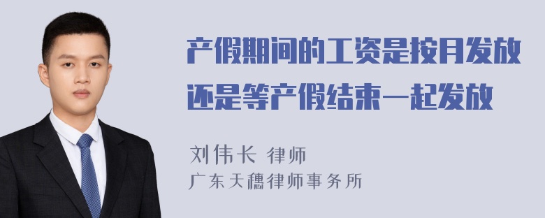 产假期间的工资是按月发放还是等产假结束一起发放