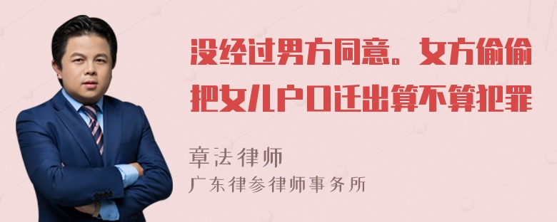 没经过男方同意。女方偷偷把女儿户口迁出算不算犯罪