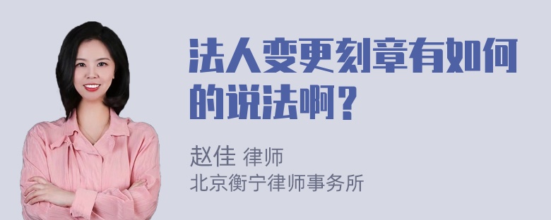 法人变更刻章有如何的说法啊？