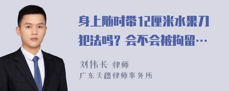 身上随时带12厘米水果刀犯法吗？会不会被拘留…