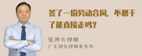 签了一份劳动合同，不想干了能直接走吗？