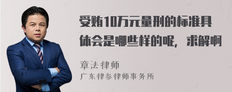 受贿10万元量刑的标准具体会是哪些样的呢，求解啊