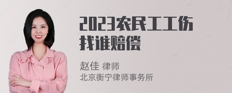 2023农民工工伤找谁赔偿