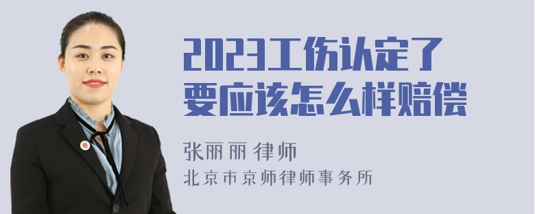 2023工伤认定了要应该怎么样赔偿