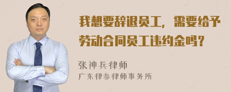 我想要辞退员工，需要给予劳动合同员工违约金吗？