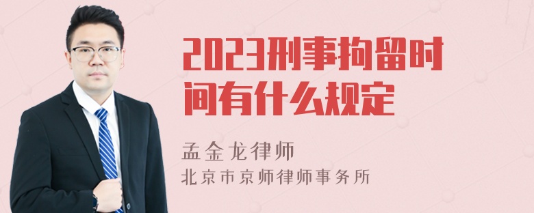 2023刑事拘留时间有什么规定