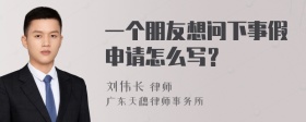 一个朋友想问下事假申请怎么写？