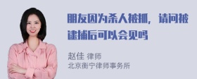 朋友因为杀人被抓，请问被逮捕后可以会见吗