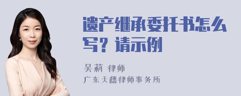 遗产继承委托书怎么写？请示例