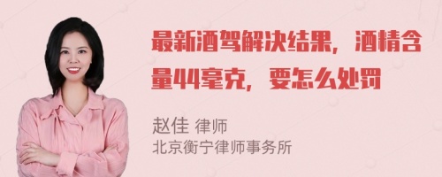 最新酒驾解决结果，酒精含量44毫克，要怎么处罚
