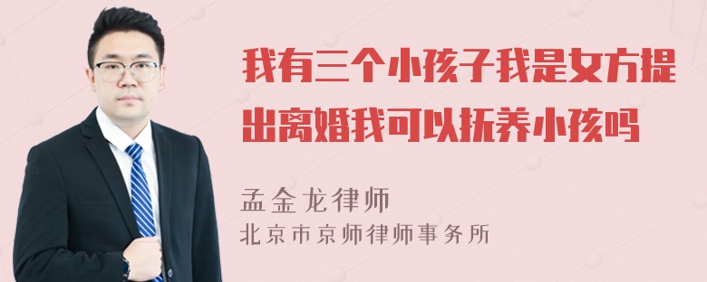 我有三个小孩子我是女方提出离婚我可以抚养小孩吗