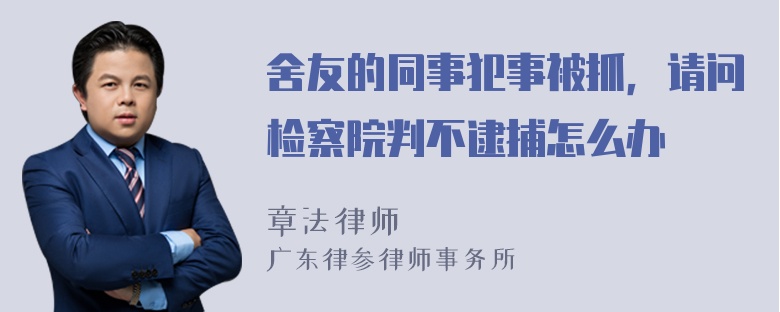 舍友的同事犯事被抓，请问检察院判不逮捕怎么办