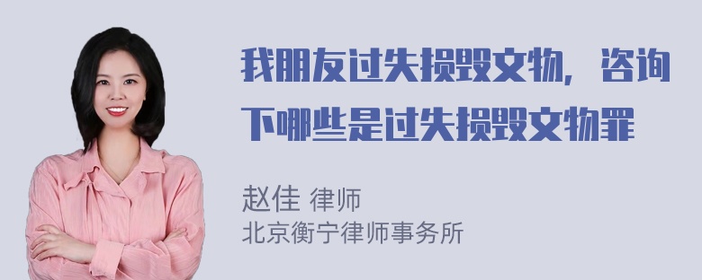 我朋友过失损毁文物，咨询下哪些是过失损毁文物罪