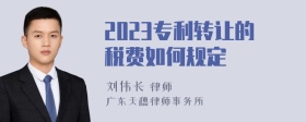 2023专利转让的税费如何规定