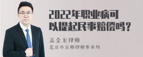 2022年职业病可以提起民事赔偿吗？