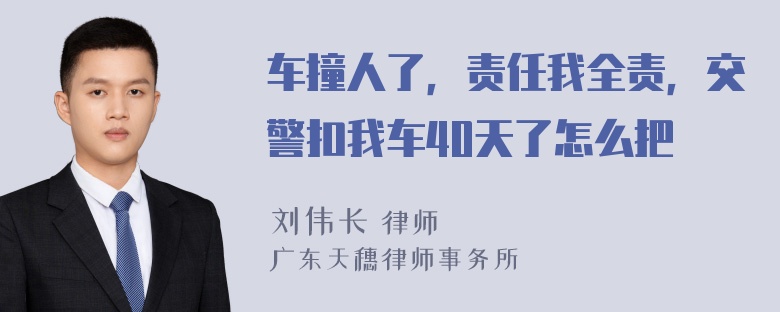 车撞人了，责任我全责，交警扣我车40天了怎么把