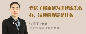 老房子被认定为违建该怎么办，法律的规定是什么