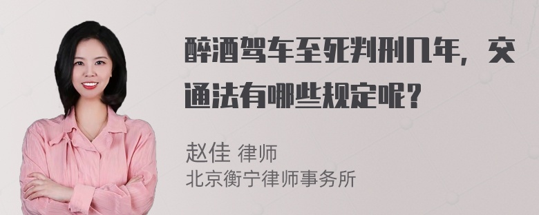醉酒驾车至死判刑几年，交通法有哪些规定呢？