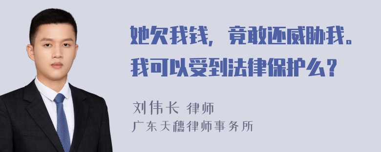 她欠我钱，竟敢还威胁我。我可以受到法律保护么？