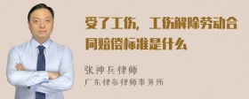 受了工伤，工伤解除劳动合同赔偿标准是什么