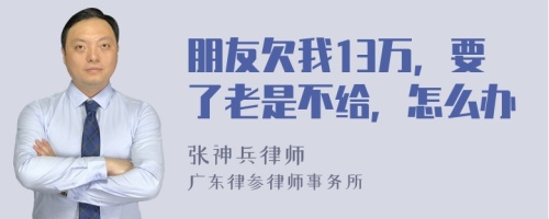 朋友欠我13万，要了老是不给，怎么办