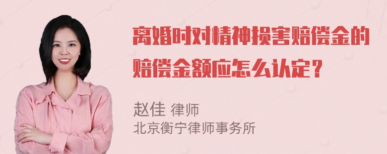 离婚时对精神损害赔偿金的赔偿金额应怎么认定？