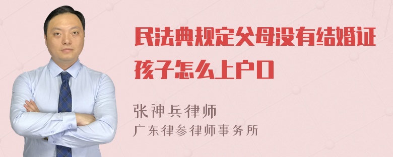 民法典规定父母没有结婚证孩子怎么上户口