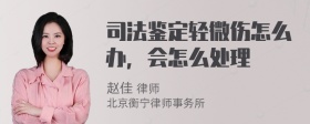 司法鉴定轻微伤怎么办，会怎么处理