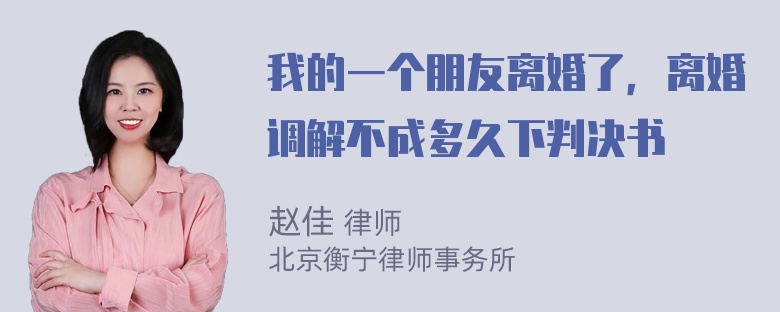 我的一个朋友离婚了，离婚调解不成多久下判决书