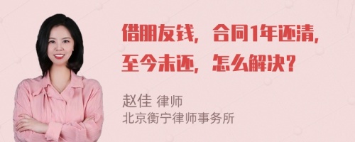 借朋友钱，合同1年还清，至今未还，怎么解决？