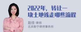 2022年，转让一块土地该走哪些流程