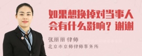 如果想换掉对当事人会有什么影响？谢谢