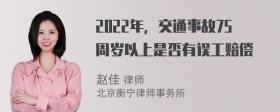 2022年，交通事故75周岁以上是否有误工赔偿