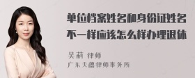 单位档案姓名和身份证姓名不一样应该怎么样办理退休