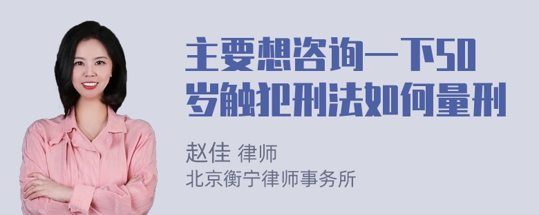 主要想咨询一下50岁触犯刑法如何量刑