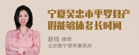 宁夏吴忠市平罗县产假能够休多长时间