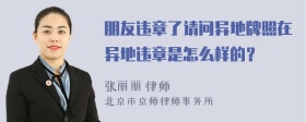 朋友违章了请问异地牌照在异地违章是怎么样的？