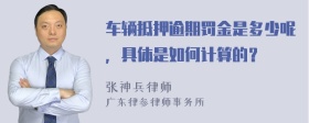 车辆抵押逾期罚金是多少呢，具体是如何计算的？