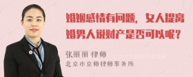 婚姻感情有问题，女人提离婚男人说财产是否可以呢？