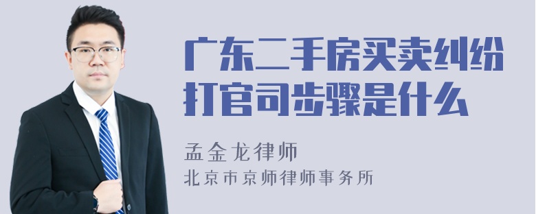 广东二手房买卖纠纷打官司步骤是什么