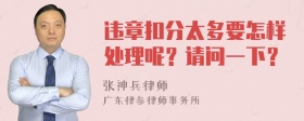 违章扣分太多要怎样处理呢？请问一下？