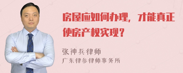 房屋应如何办理，才能真正使房产权实现？