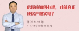 房屋应如何办理，才能真正使房产权实现？