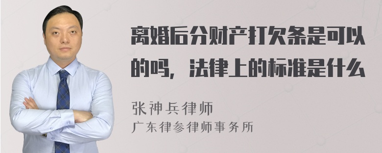 离婚后分财产打欠条是可以的吗，法律上的标准是什么