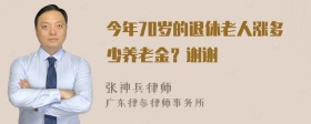 今年70岁的退休老人涨多少养老金？谢谢