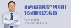 山西离婚财产纠纷打官司期限怎么算