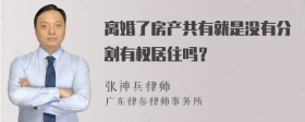 离婚了房产共有就是没有分割有权居住吗？