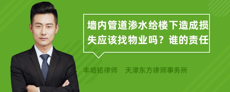 墙内管道渗水给楼下造成损失应该找物业吗？谁的责任