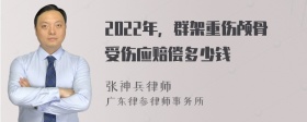 2022年，群架重伤颅骨受伤应赔偿多少钱