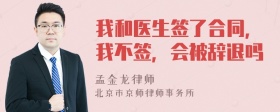 我和医生签了合同，我不签，会被辞退吗